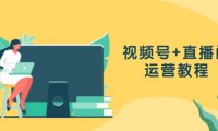 视频号+直播间运营教程：作品创作、直播设置与数据分析一网打尽