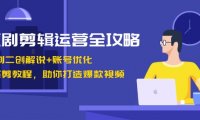 短剧剪辑运营全攻略：短剧二创解说+账号优化+燃剪教程，助你打造爆款视频