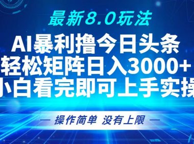 今日头条最新8.0玩法，轻松矩阵日入3000+