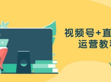 视频号+直播间运营教程：作品创作、直播设置与数据分析一网打尽