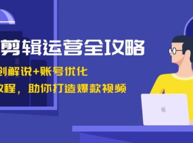 短剧剪辑运营全攻略：短剧二创解说+账号优化+燃剪教程，助你打造爆款视频