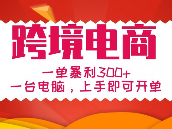 手把手教学跨境电商，一单暴利300+，一台电脑上手即可开单