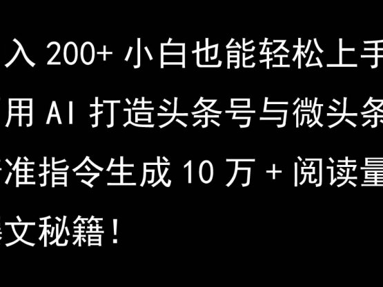 利用AI打造头条号与微头条，精准指令生成10万+阅读量爆文秘籍！日入200+小白也能轻…