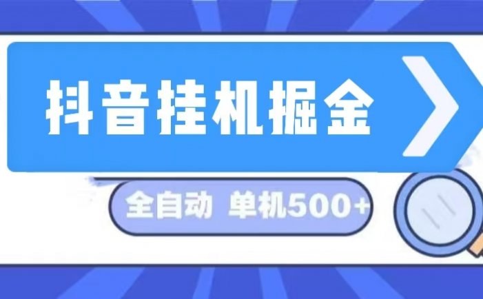 抖音挂机掘金 日入500+ 全自动挂机项目 长久稳定 