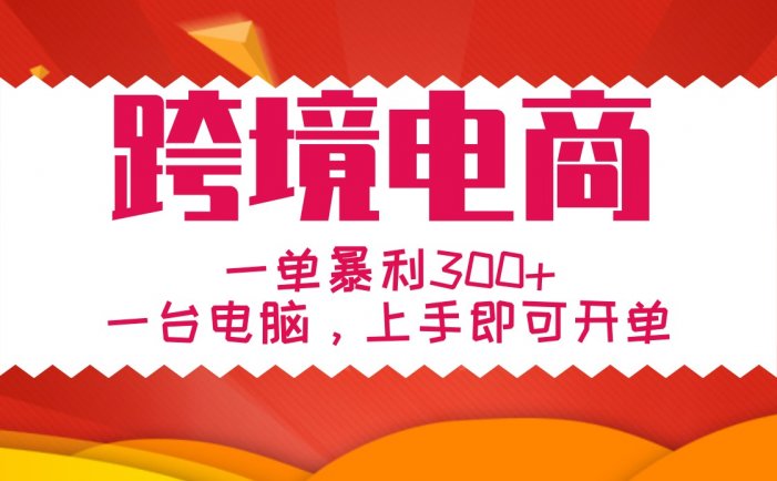 手把手教学跨境电商，一单暴利300+，一台电脑上手即可开单