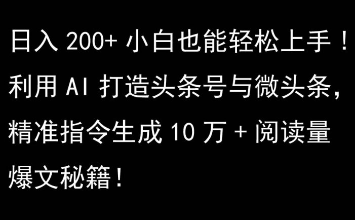 利用AI打造头条号与微头条，精准指令生成10万+阅读量爆文秘籍！日入200+小白也能轻…