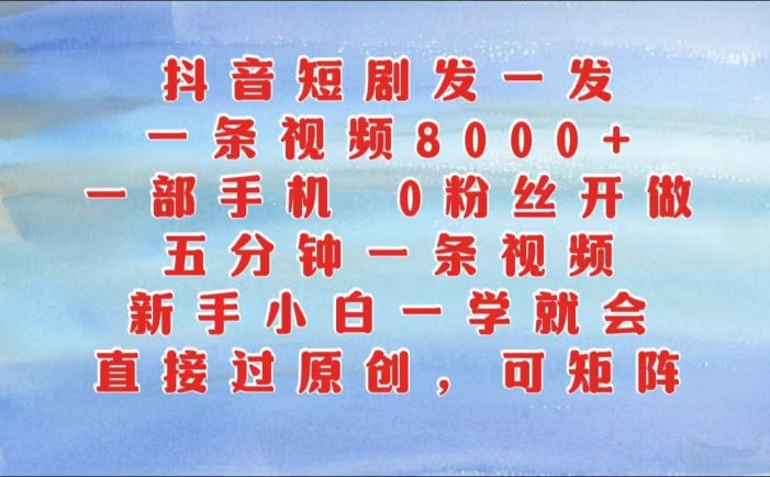 抖音短剧发一发，一条视频8000+，五分钟一条视频，新手小白一学就会，只要一部手机…