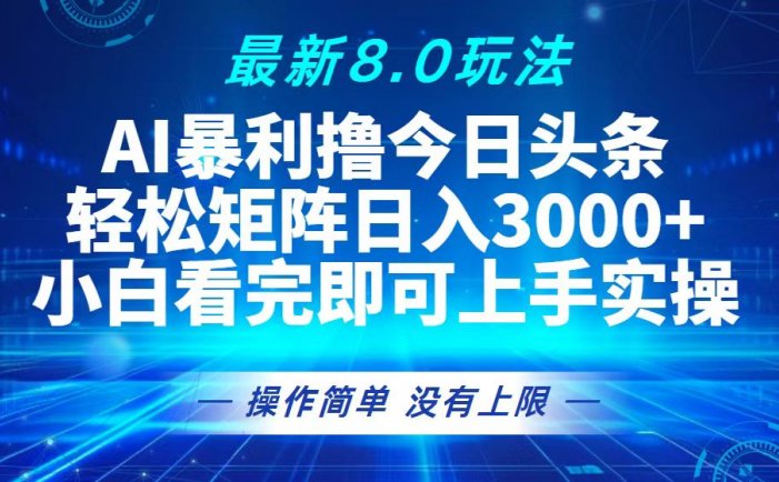 今日头条最新8.0玩法，轻松矩阵日入3000+