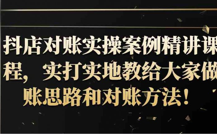 抖店对账实操案例精讲课程，实打实地教给大家做账思路和对账方法！