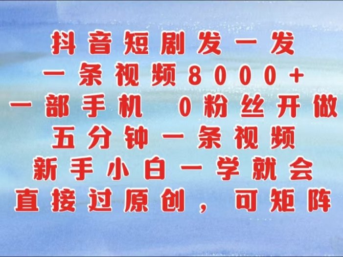 抖音短剧发一发，一条视频8000+，五分钟一条视频，新手小白一学就会，只要一部手机…