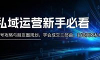 私域运营新手必看：养号攻略与朋友圈规划，学会成交三部曲，打造高效私域