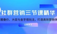 社群营销三节课精华：掌握叠价、大促与金字塔玩法，打造高效营销体系