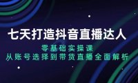 七天打造抖音直播达人：零基础实操课，从账号选择到带货直播全面解析