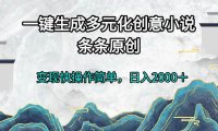 一键生成多元化创意小说条条原创变现快操作简单日入2000＋