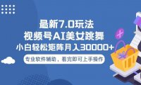 视频号最新7.0玩法，当天起号小白也能轻松月入30000+