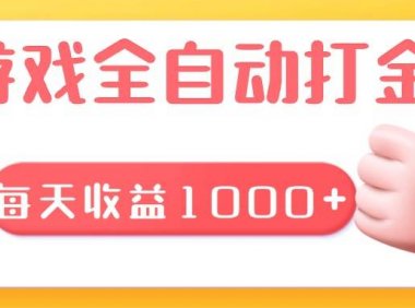 游戏全自动无脑搬砖，每天收益1000+ 长期稳定的项目