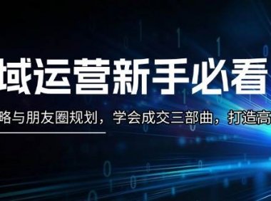 私域运营新手必看：养号攻略与朋友圈规划，学会成交三部曲，打造高效私域