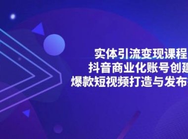 实体引流变现课程；抖音商业化账号创建；爆款短视频打造与发布技巧