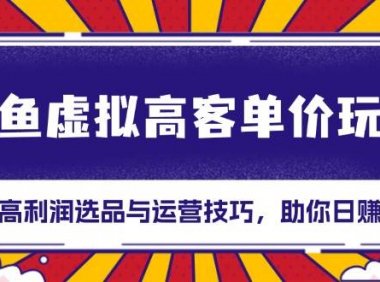 闲鱼虚拟高客单价玩法：解锁高利润选品与运营技巧，助你日赚千元！