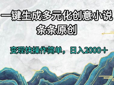 一键生成多元化创意小说条条原创变现快操作简单日入2000＋