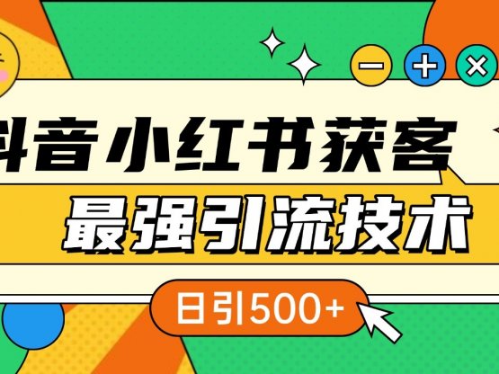 抖音小红书获客最强引流技术揭秘，吃透一点 日引500+ 全行业通用