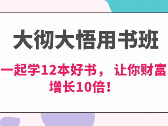 大彻大悟用书班，价值N万的课，一起学12本好书， 交付力创新提高3倍，财富增长10倍！