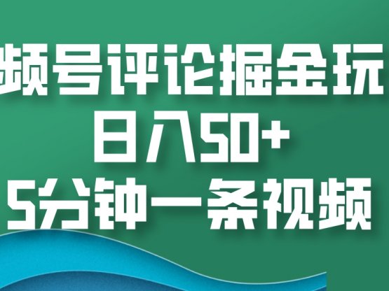 视频号评论掘金玩法，日入50+，5分钟一条视频