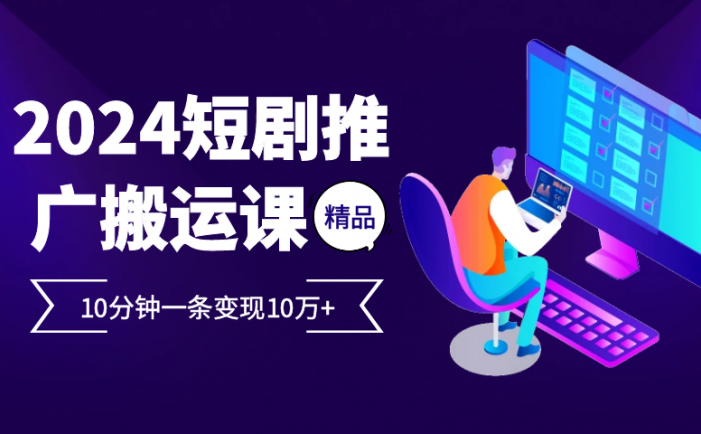 2024最火爆的项目短剧推广搬运实操课10分钟一条，单条变现10万+