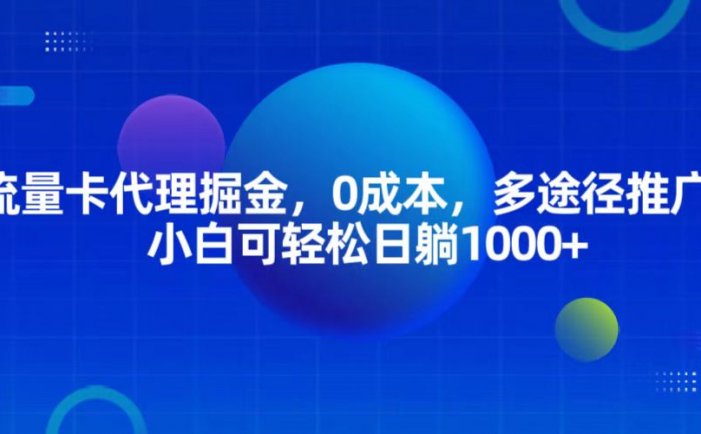 流量卡代理掘金，0成本，多途径推广，小白可轻松日躺1000+