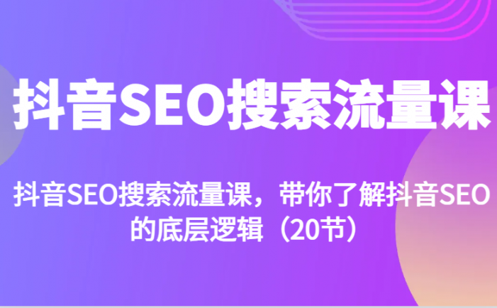 抖音SEO搜索流量课，带你了解抖音SEO的底层逻辑