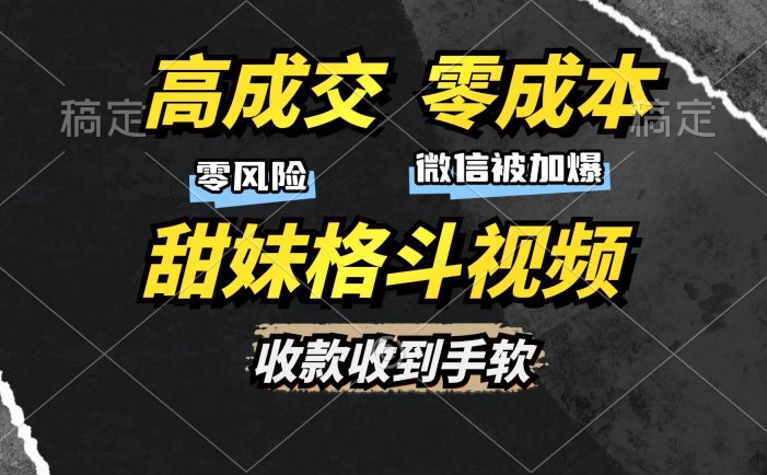 高成交零成本，售卖甜妹格斗视频，谁发谁火，加爆微信，收款收到手软