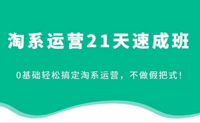 淘系运营21天速成班，0基础轻松搞定淘系运营，不做假把式！