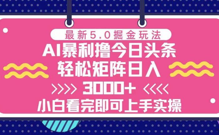 今日头条最新5.0掘金玩法，轻松矩阵日入3000+