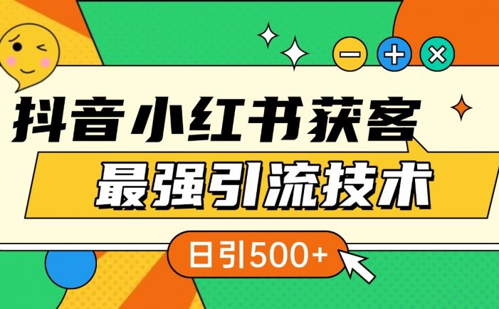 抖音小红书获客最强引流技术揭秘，吃透一点 日引500+ 全行业通用