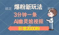 爆粉新玩法，3分钟一条AI幽灵娘视频，日涨2000粉丝，多种变现方式