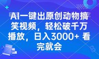 AI一键出原创动物搞笑视频，轻松破千万播放，日入3000+ 看完就会