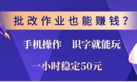 批改作业也能赚钱？0门槛手机项目，识字就能玩！一小时50元！