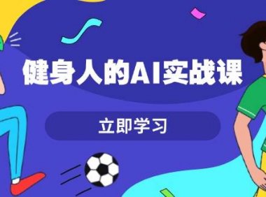 健身人的AI实战课，7天从0到1提升效率，快速入门AI，掌握爆款内容