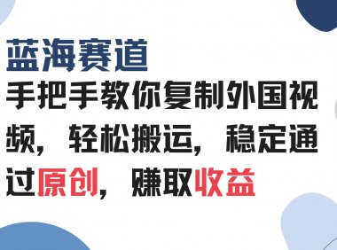 手把手教你复制外国视频，轻松搬运，蓝海赛道稳定通过原创，赚取收益