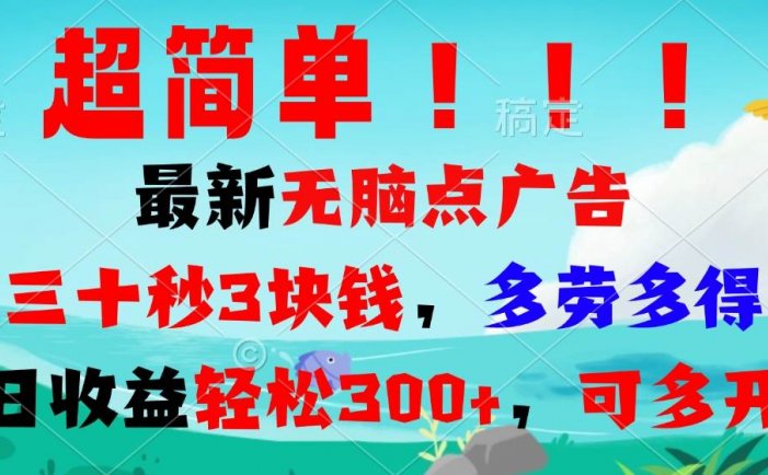 超简单最新无脑点广告项目，三十秒3块钱，多劳多得，日收益轻松300+，…