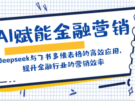 AI赋能金融营销：Deepseek与飞书多维表格的高效应用，提升金融行业的营销效率