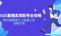 2025直播卖货起号全攻略，助力商家或个人快速上手，全程干货