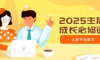 2025主播成长必修课，主播从新手到高手，涵盖趋势、定位、能力构建等