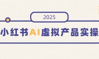 小红书AI虚拟产品实操，开店、发布、提高销量，细节决定成败，月入5位数